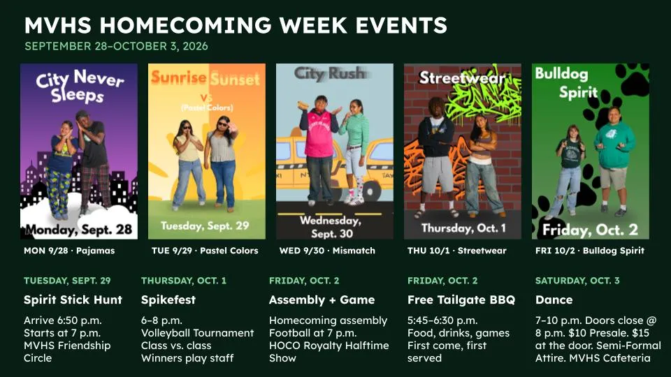 MON 9/28 · Pajamas  TUE 9/29 · Pastel Colors  WED 9/30 · Mismatch  THU 10/1 · Streetwear  FRI 10/2 · Bulldog Spirit  Spirit Stick Hunt  Assembly + Game  Free Tailgate BBQ  Dance  Spikefest  Arrive 6:50 p.m. Starts at 7 p.m. MVHS Friendship Circle  5:45–6:30 p.m. Food, drinks, games First come, first served  6–8 p.m. Volleyball Tournament Class vs. class Winners play staff  Homecoming assembly Football at 7 p.m. HOCO Royalty Halftime Show  7–10 p.m. Doors close @ 8 p.m. $10 Presale. $15 at the door. Semi-For